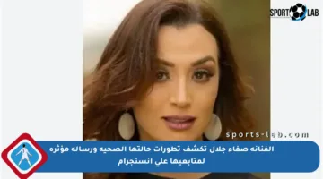 الفنانة صفاء جلال تكشف تطورات حالتها الصحية ورسالة مؤثرة لمتابعيها على إنستجرام